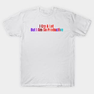 I Cry A Lot But I Am So Productive T-Shirt